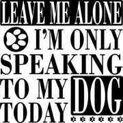 Leave Me Alone I'm Only Speaking To My Dog Today Adult-Tshirt