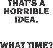 That's A Horrible Idea. What Time? Adult-Tshirt